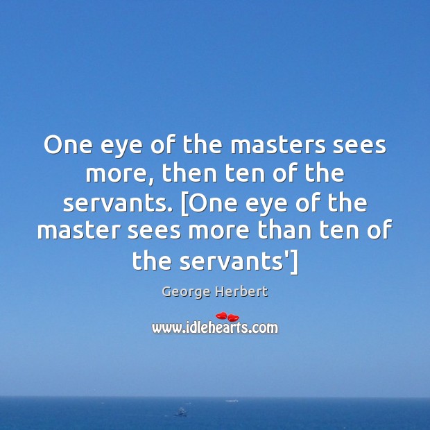 One eye of the masters sees more, then ten of the servants. [ George Herbert Picture Quote