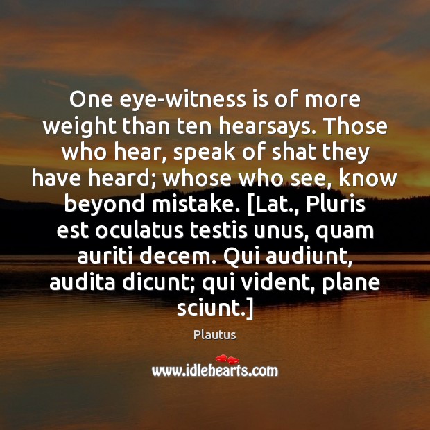 One eye-witness is of more weight than ten hearsays. Those who hear, Plautus Picture Quote