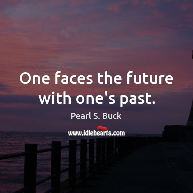 One faces the future with one’s past. Pearl S. Buck Picture Quote