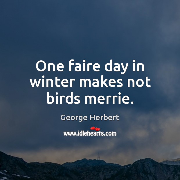 One faire day in winter makes not birds merrie. George Herbert Picture Quote
