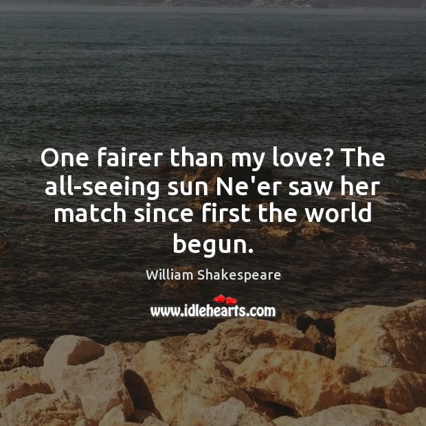 One fairer than my love? The all-seeing sun Ne’er saw her match William Shakespeare Picture Quote
