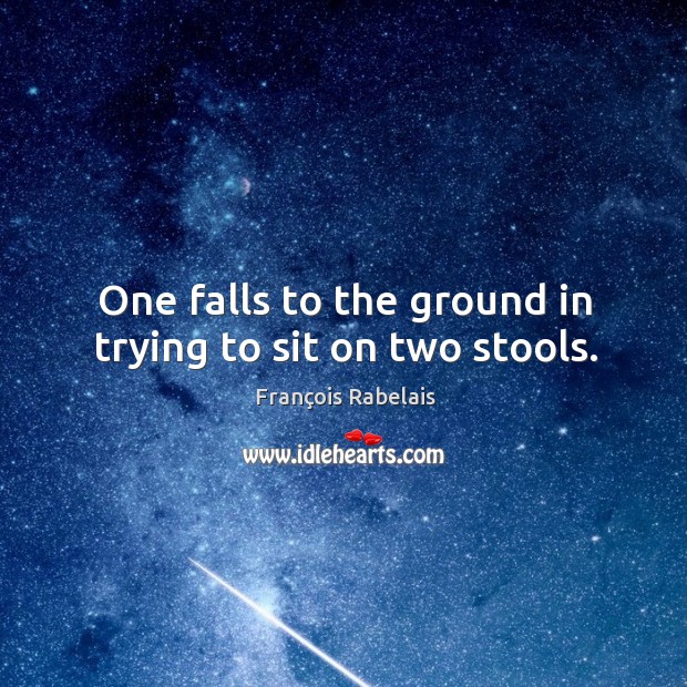 One falls to the ground in trying to sit on two stools. François Rabelais Picture Quote