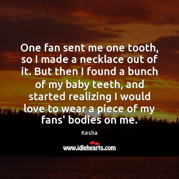 One fan sent me one tooth, so I made a necklace out Kesha Picture Quote