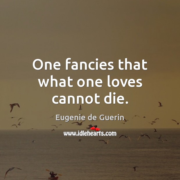 One fancies that what one loves cannot die. Image