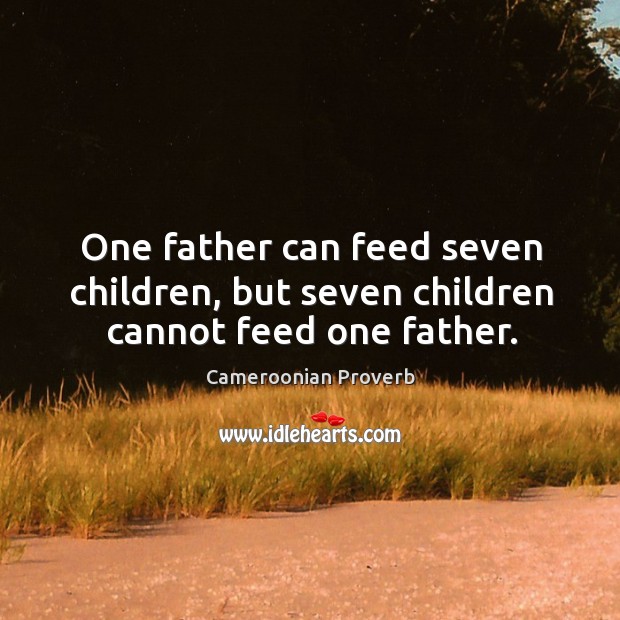 One father can feed seven children, but seven children cannot feed one father. Cameroonian Proverbs Image