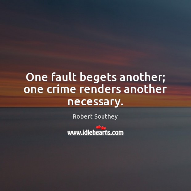 One fault begets another; one crime renders another necessary. Robert Southey Picture Quote