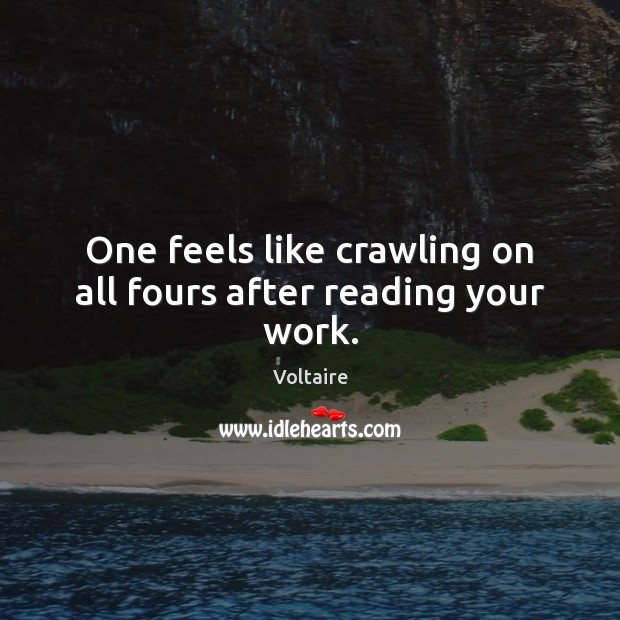 One feels like crawling on all fours after reading your work. Voltaire Picture Quote