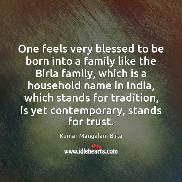 One feels very blessed to be born into a family like the Kumar Mangalam Birla Picture Quote