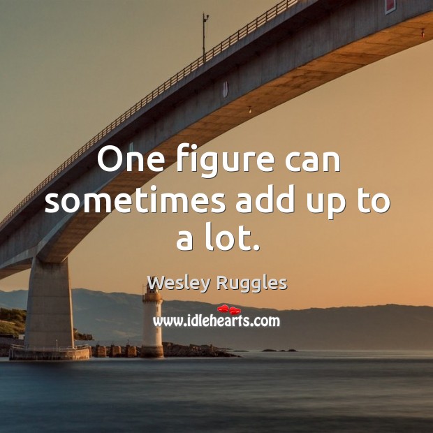 One figure can sometimes add up to a lot. Wesley Ruggles Picture Quote