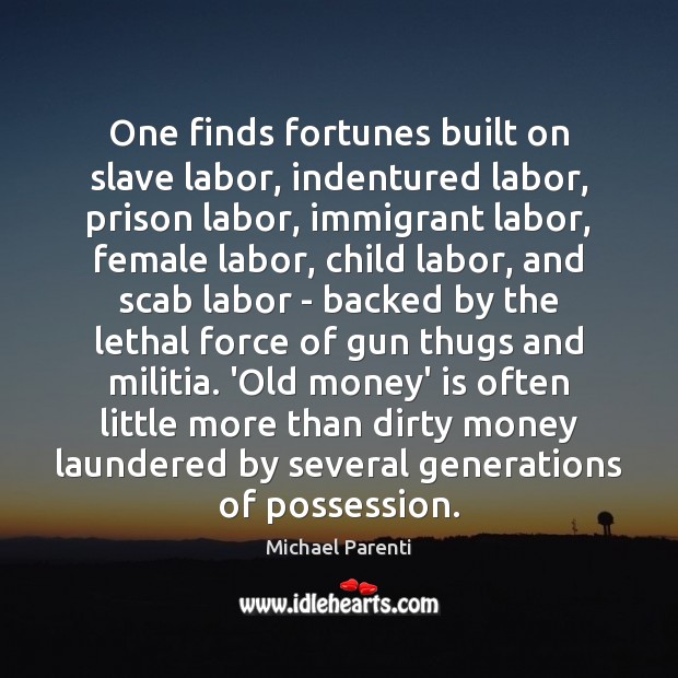 One finds fortunes built on slave labor, indentured labor, prison labor, immigrant Michael Parenti Picture Quote