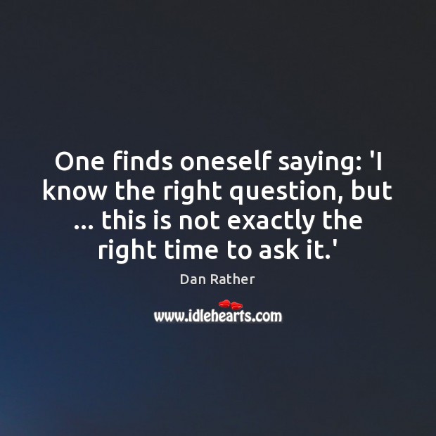 One finds oneself saying: ‘I know the right question, but … this is Dan Rather Picture Quote