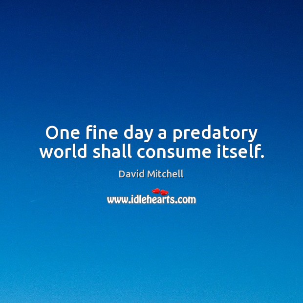 One fine day a predatory world shall consume itself. David Mitchell Picture Quote