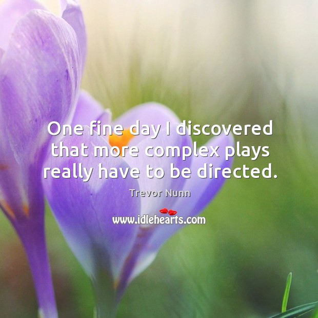 One fine day I discovered that more complex plays really have to be directed. Trevor Nunn Picture Quote