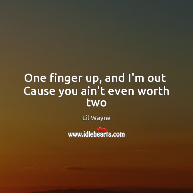 One finger up, and I’m out  Cause you ain’t even worth two Lil Wayne Picture Quote