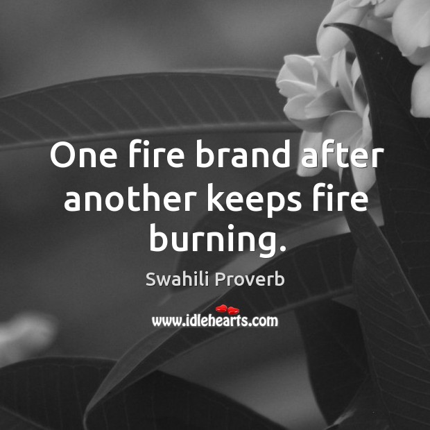 One fire brand after another keeps fire burning. Swahili Proverbs Image