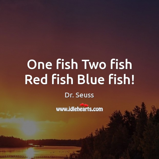 One fish Two fish Red fish Blue fish! Dr. Seuss Picture Quote