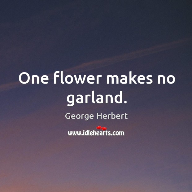 One flower makes no garland. George Herbert Picture Quote