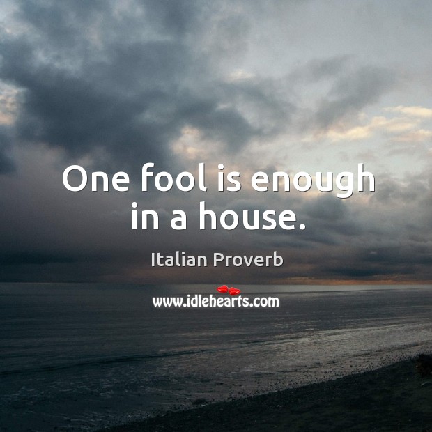 One fool is enough in a house. Image