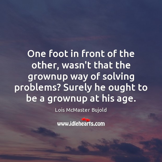 One foot in front of the other, wasn’t that the grownup way Lois McMaster Bujold Picture Quote