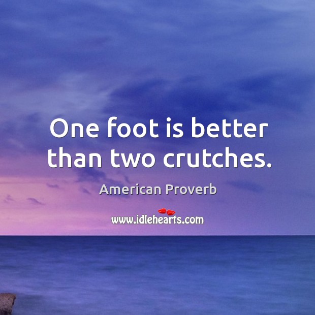 One foot is better than two crutches. American Proverbs Image