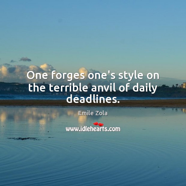 One forges one’s style on the terrible anvil of daily deadlines. Emile Zola Picture Quote