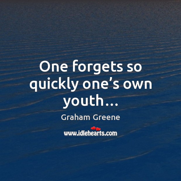 One forgets so quickly one’s own youth… Graham Greene Picture Quote