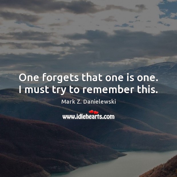 One forgets that one is one. I must try to remember this. Image