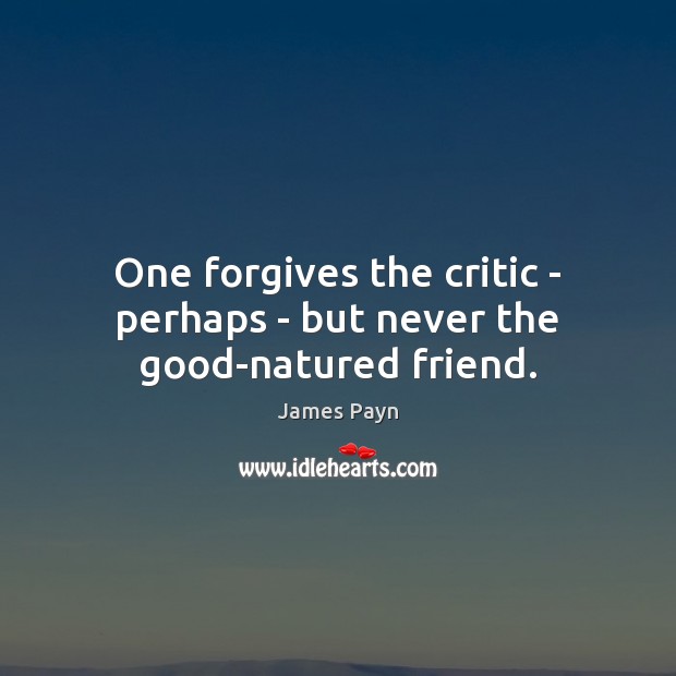 One forgives the critic – perhaps – but never the good-natured friend. James Payn Picture Quote