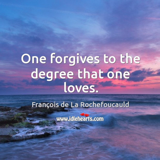 One forgives to the degree that one loves. François de La Rochefoucauld Picture Quote