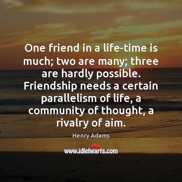 One friend in a life-time is much; two are many; three are Image