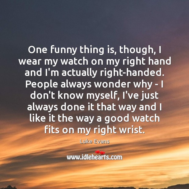 One funny thing is, though, I wear my watch on my right Luke Evans Picture Quote