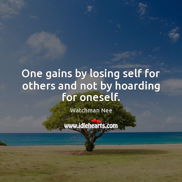 One gains by losing self for others and not by hoarding for oneself. Watchman Nee Picture Quote