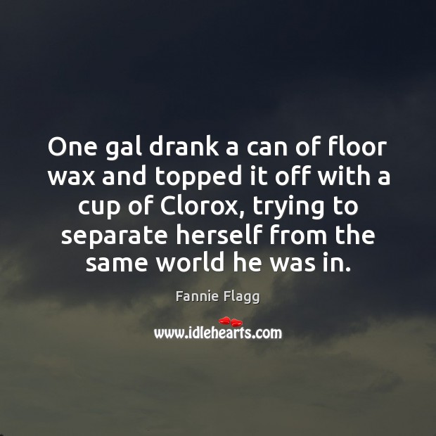 One gal drank a can of floor wax and topped it off Image
