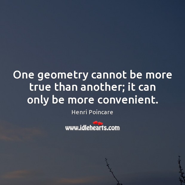One geometry cannot be more true than another; it can only be more convenient. Henri Poincare Picture Quote