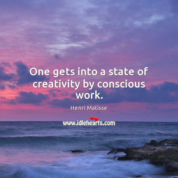 One gets into a state of creativity by conscious work. Image