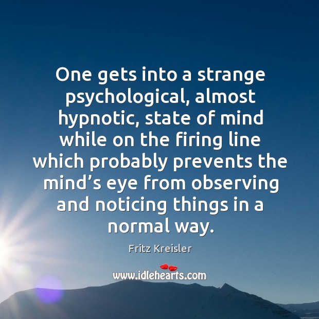 One gets into a strange psychological, almost hypnotic, state of mind while on the firing Fritz Kreisler Picture Quote
