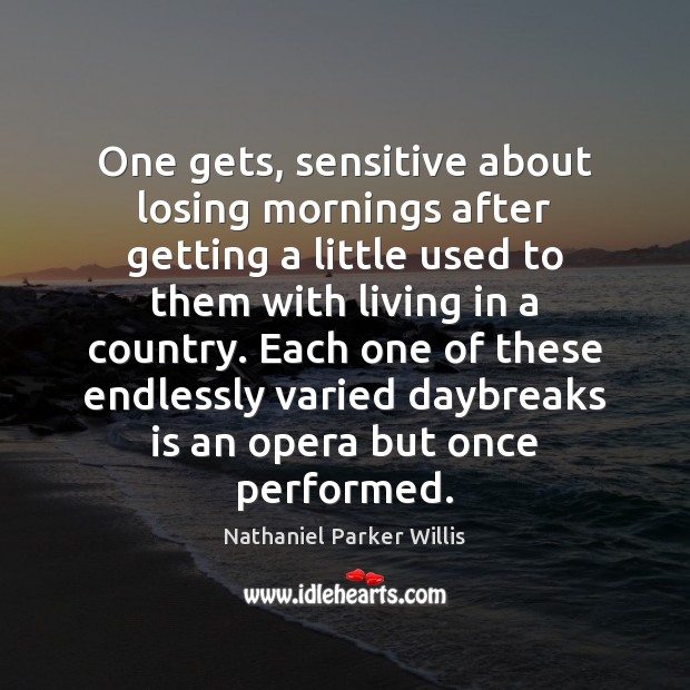 One gets, sensitive about losing mornings after getting a little used to Nathaniel Parker Willis Picture Quote