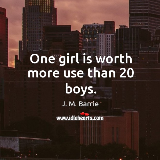 One girl is worth more use than 20 boys. J. M. Barrie Picture Quote