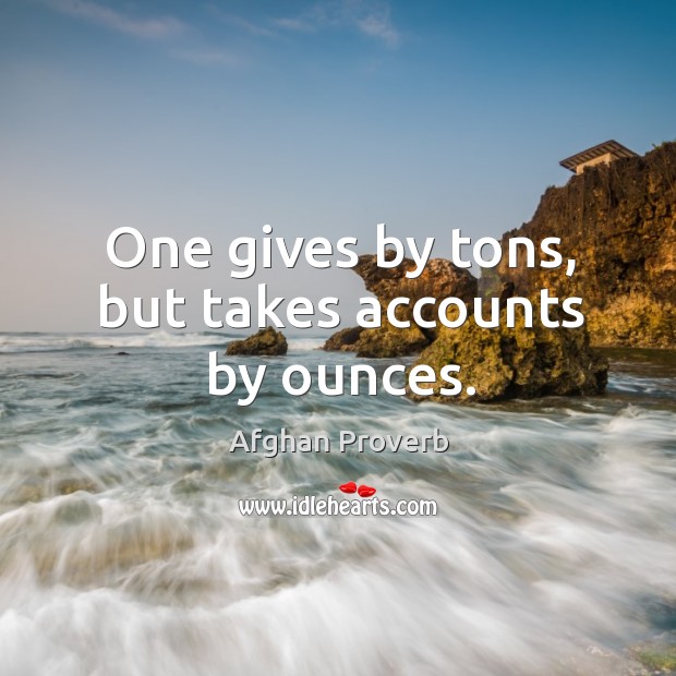 One gives by tons, but takes accounts by ounces. Afghan Proverbs Image