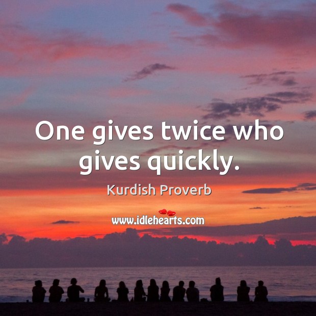 One gives twice who gives quickly. Kurdish Proverbs Image