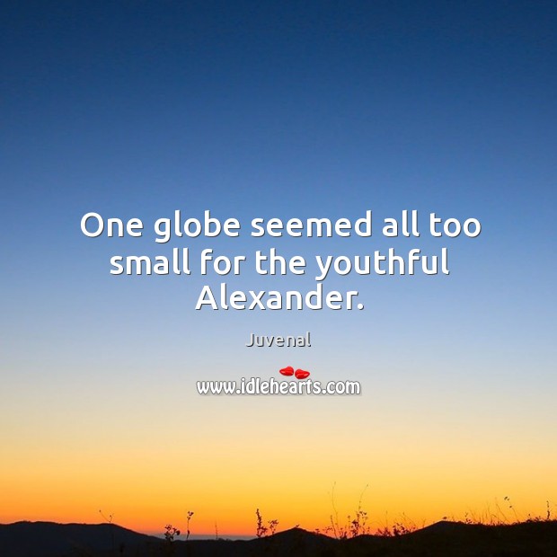 One globe seemed all too small for the youthful alexander. Juvenal Picture Quote