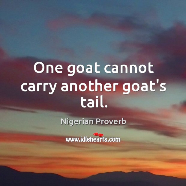 One goat cannot carry another goat’s tail. Nigerian Proverbs Image