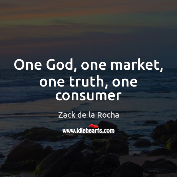 One God, one market, one truth, one consumer Zack de la Rocha Picture Quote