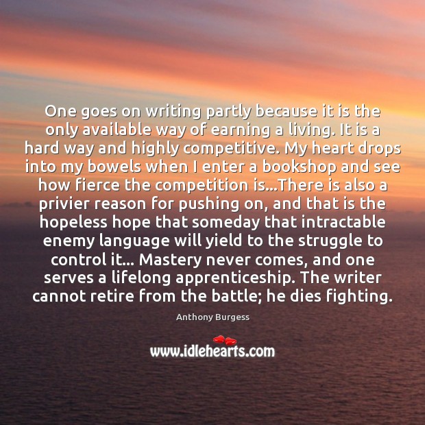 One goes on writing partly because it is the only available way 