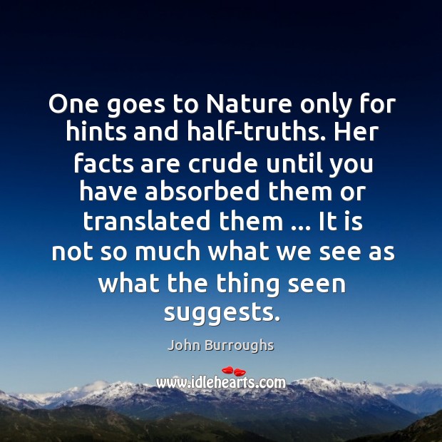 One goes to Nature only for hints and half-truths. Her facts are John Burroughs Picture Quote