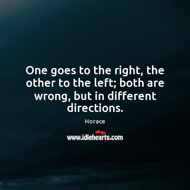 One goes to the right, the other to the left; both are wrong, but in different directions. Horace Picture Quote