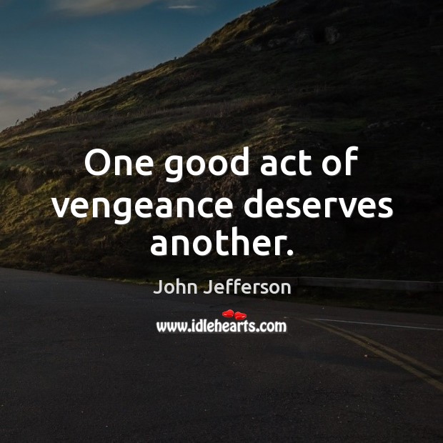 One good act of vengeance deserves another. John Jefferson Picture Quote