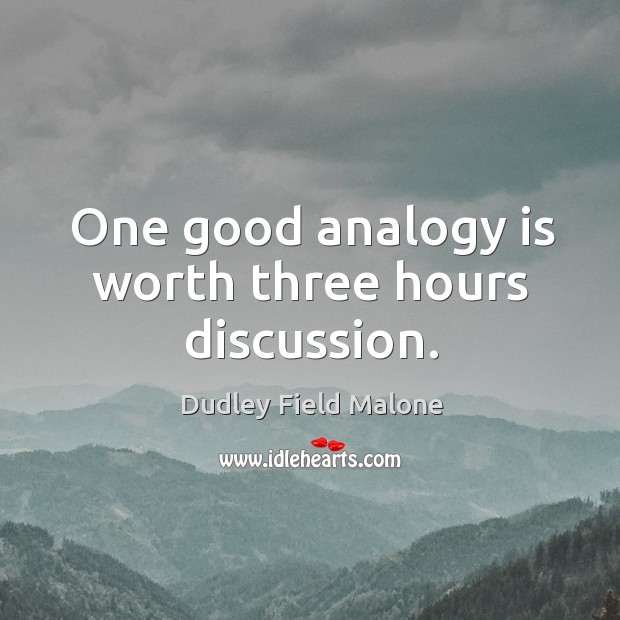 One good analogy is worth three hours discussion. Dudley Field Malone Picture Quote