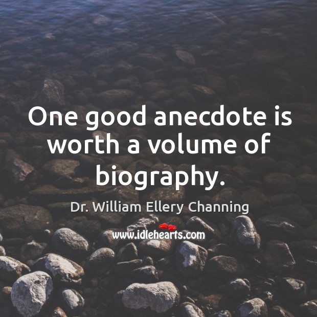 One good anecdote is worth a volume of biography. Dr. William Ellery Channing Picture Quote