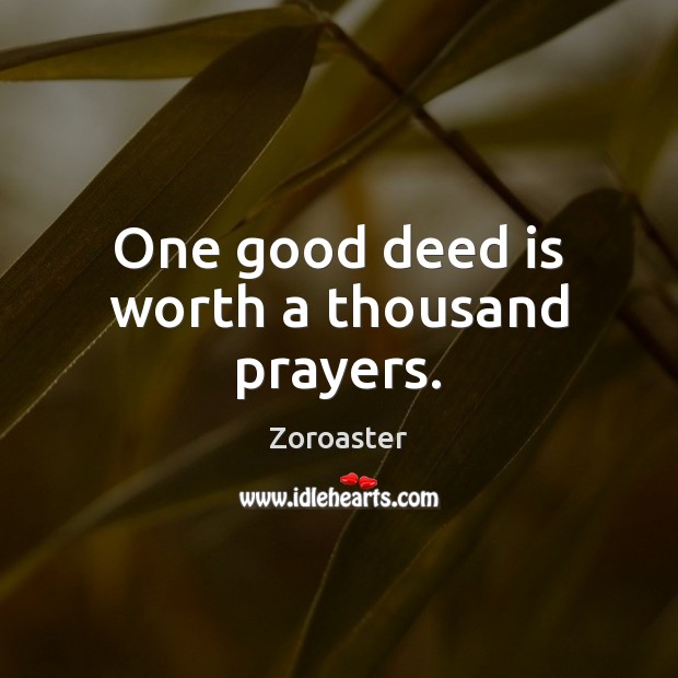 One good deed is worth a thousand prayers. Zoroaster Picture Quote
